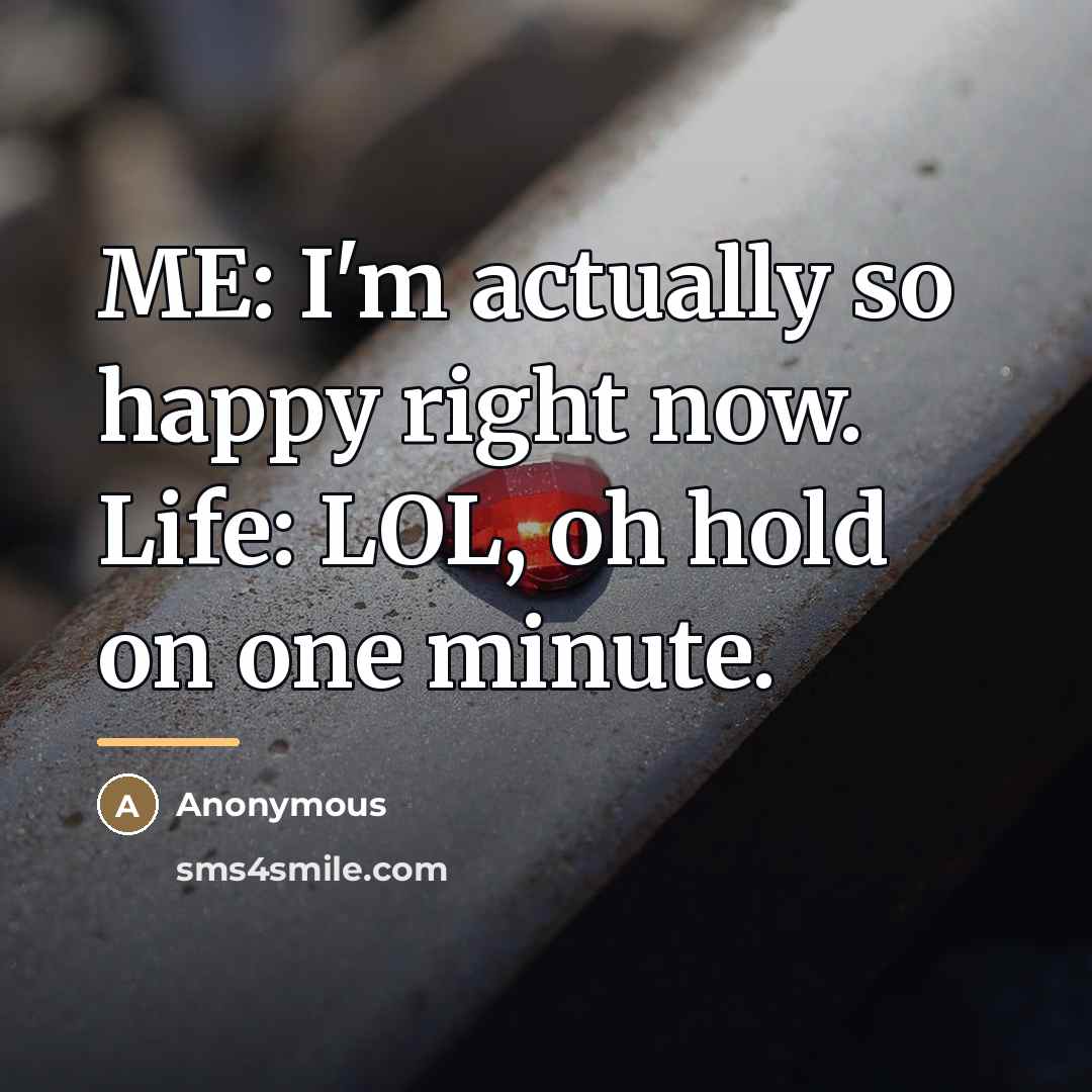 “ME: I'm actually so happy right now. Life: LOL, oh…” quote by Anonymous