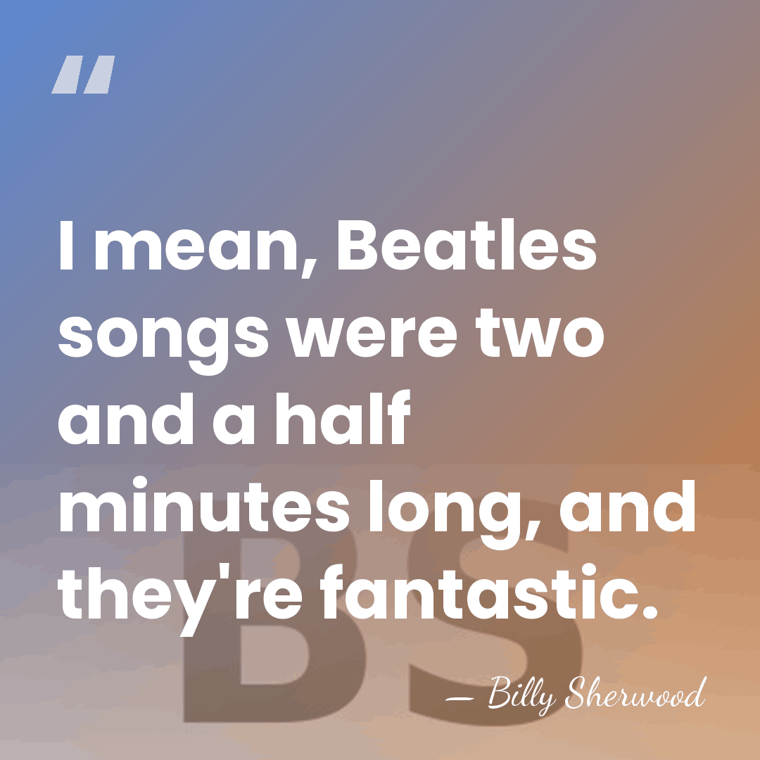I mean, Beatles songs were two and a half minutes long, and&hellip; - Billy Sherwood