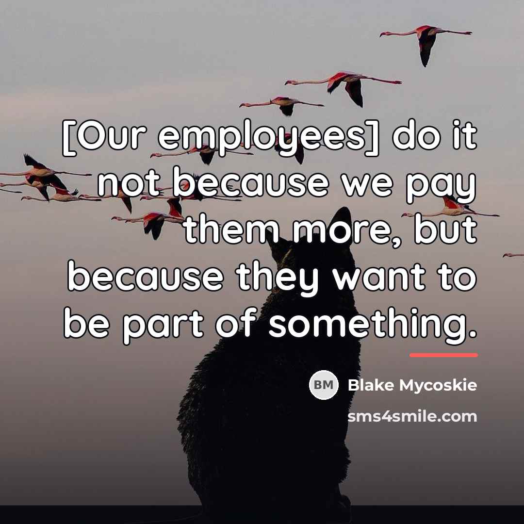 “[Our employees] do it not because we pay them more,…” quote by Blake Mycoskie