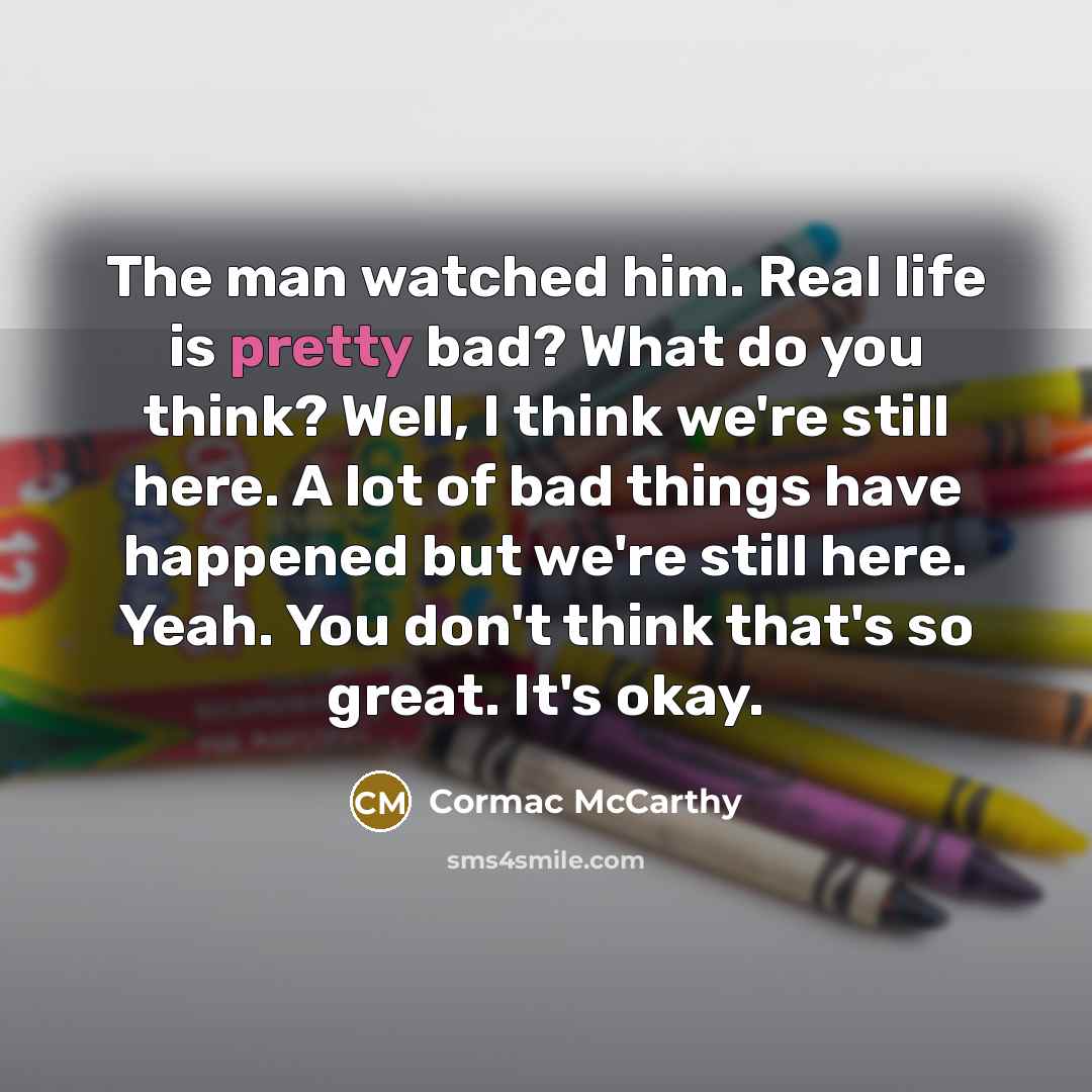 “The man watched him. Real life is pretty bad? What…” quote by Cormac McCarthy
