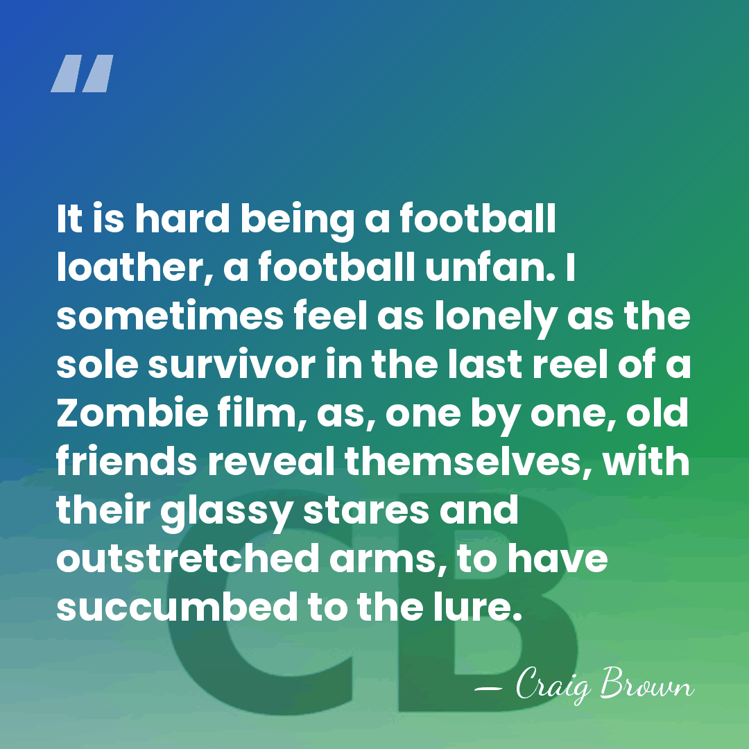 It is hard being a football loather, a football unfan. I sometimes&hellip; - Craig Brown