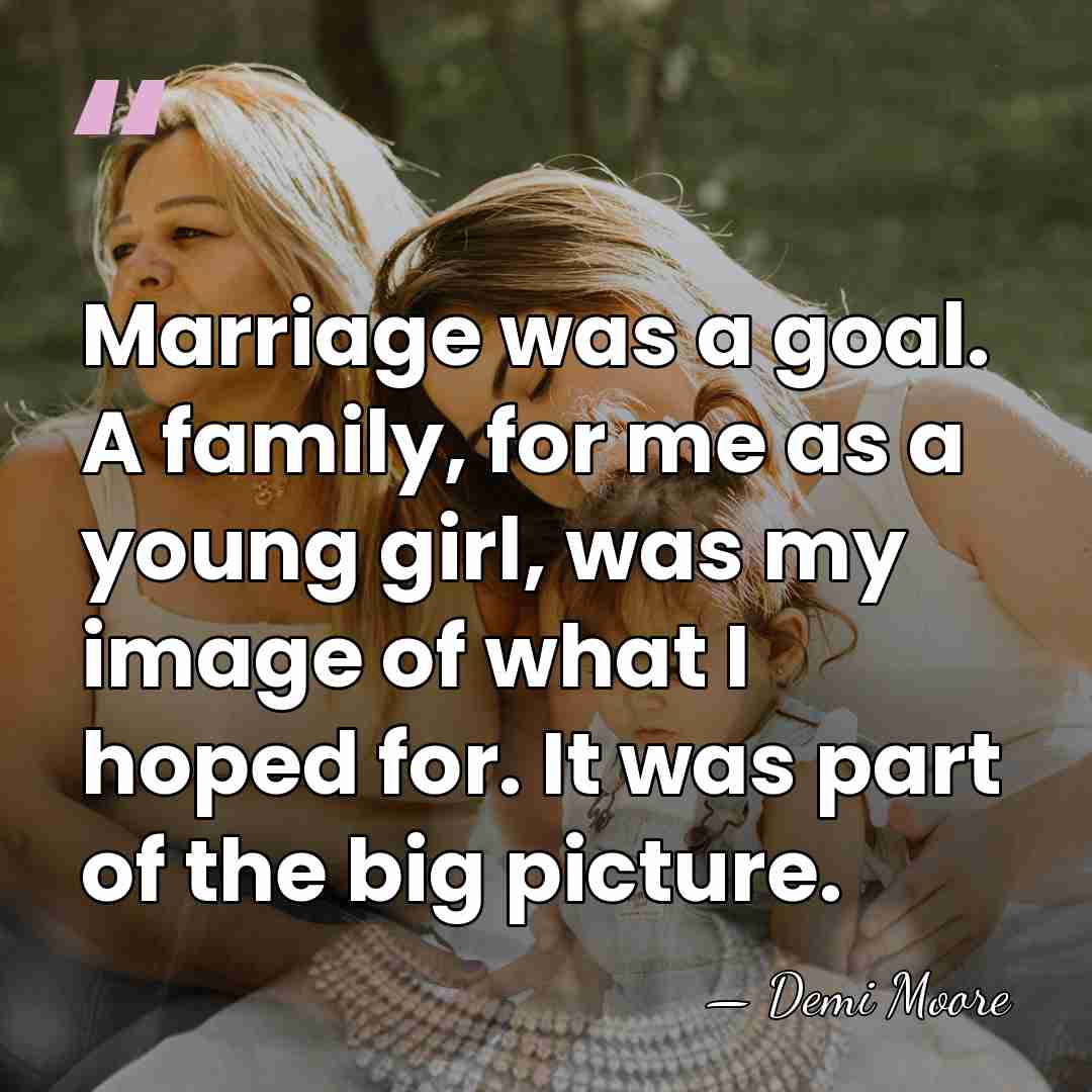 Marriage was a goal. A family, for me as a young girl,&hellip; - Demi Moore