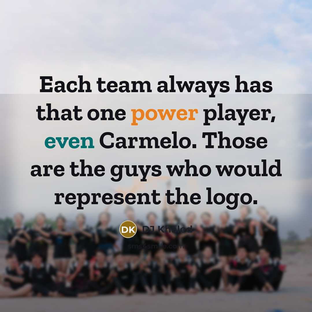 “Each team always has that one power player, even Carmelo. Those are the guys who would represent the logo.” quote by DJ Khaled