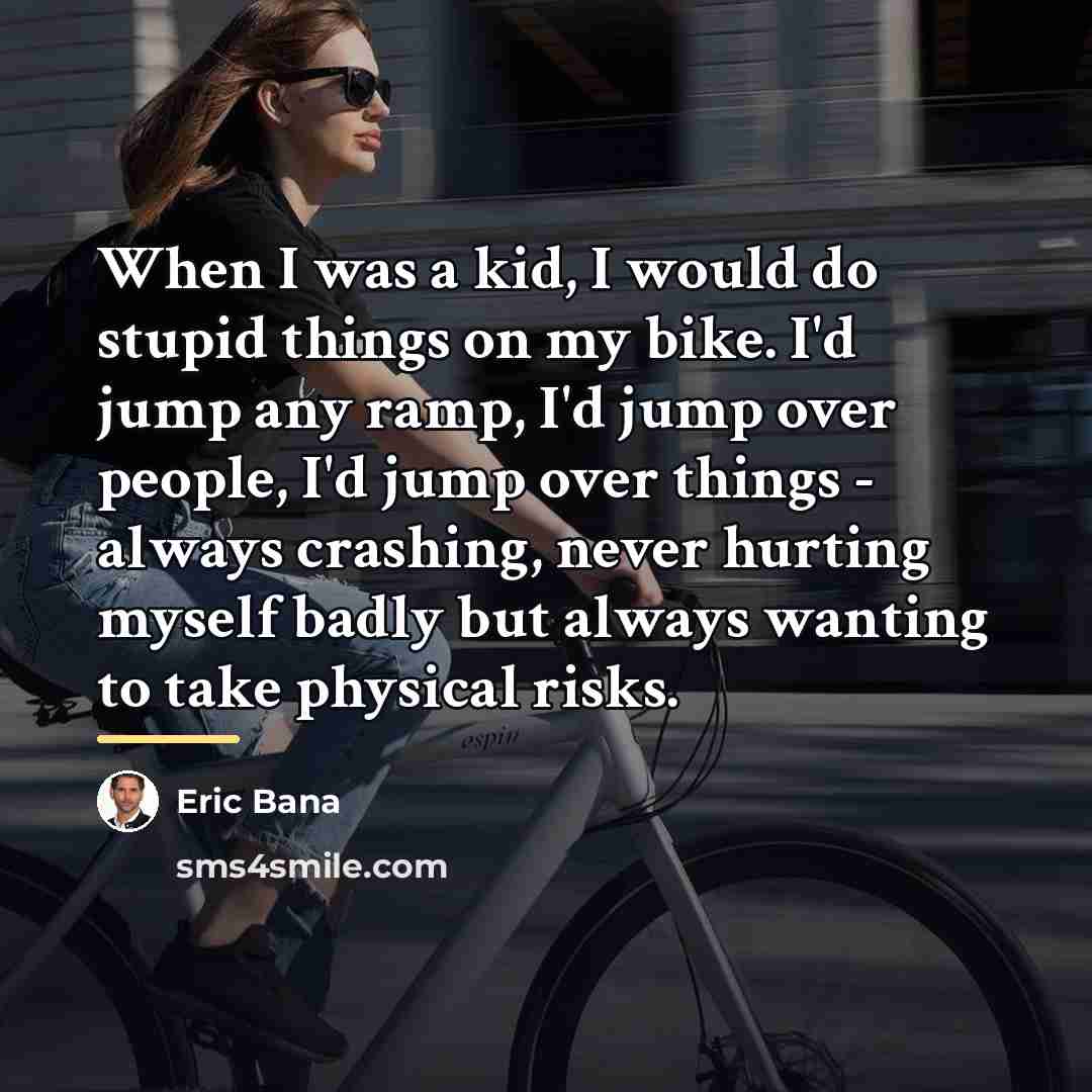 “When I was a kid, I would do stupid things…” quote by Eric Bana