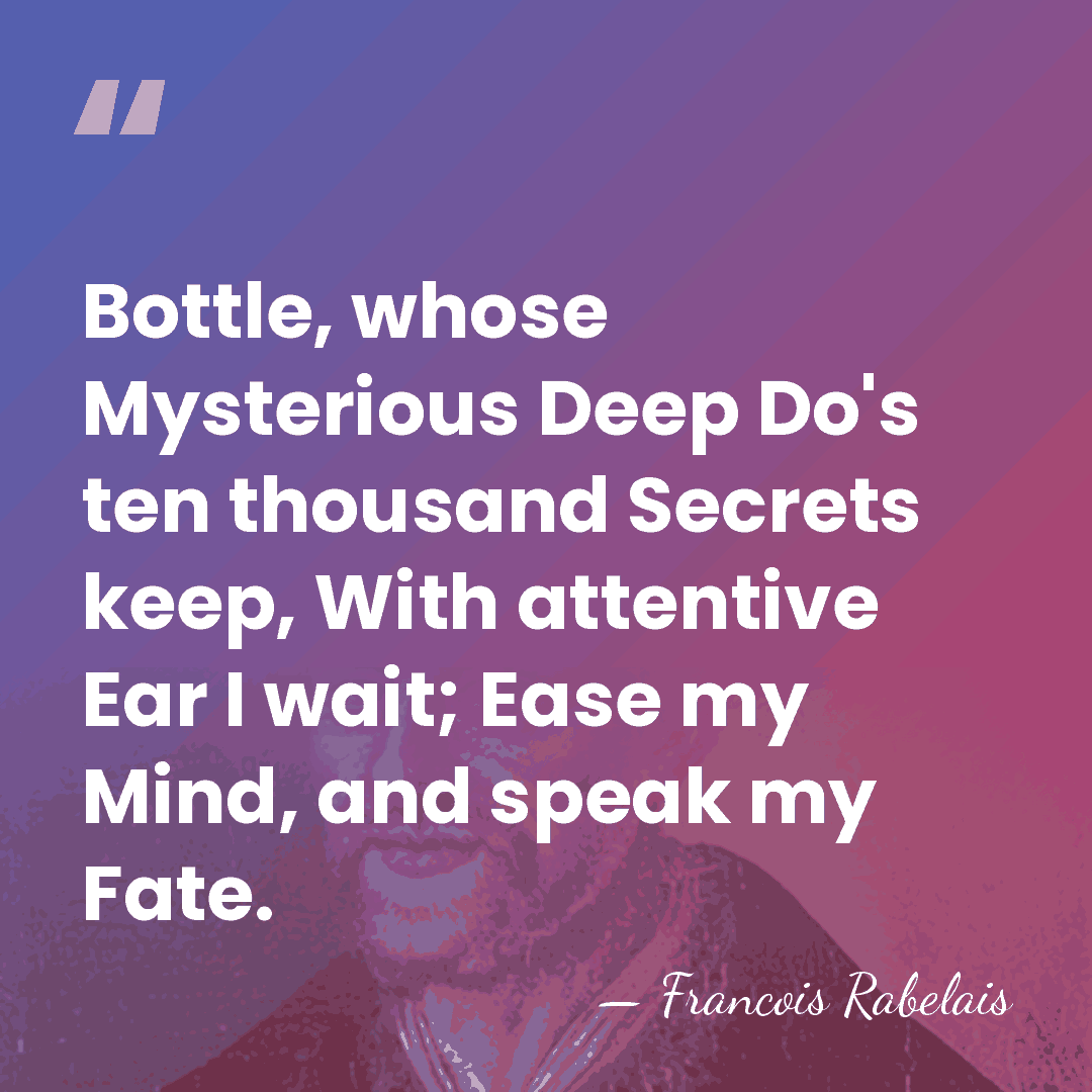 Bottle, whose Mysterious Deep Do's ten thousand Secrets keep, With attentive Ear&hellip; - Francois Rabelais