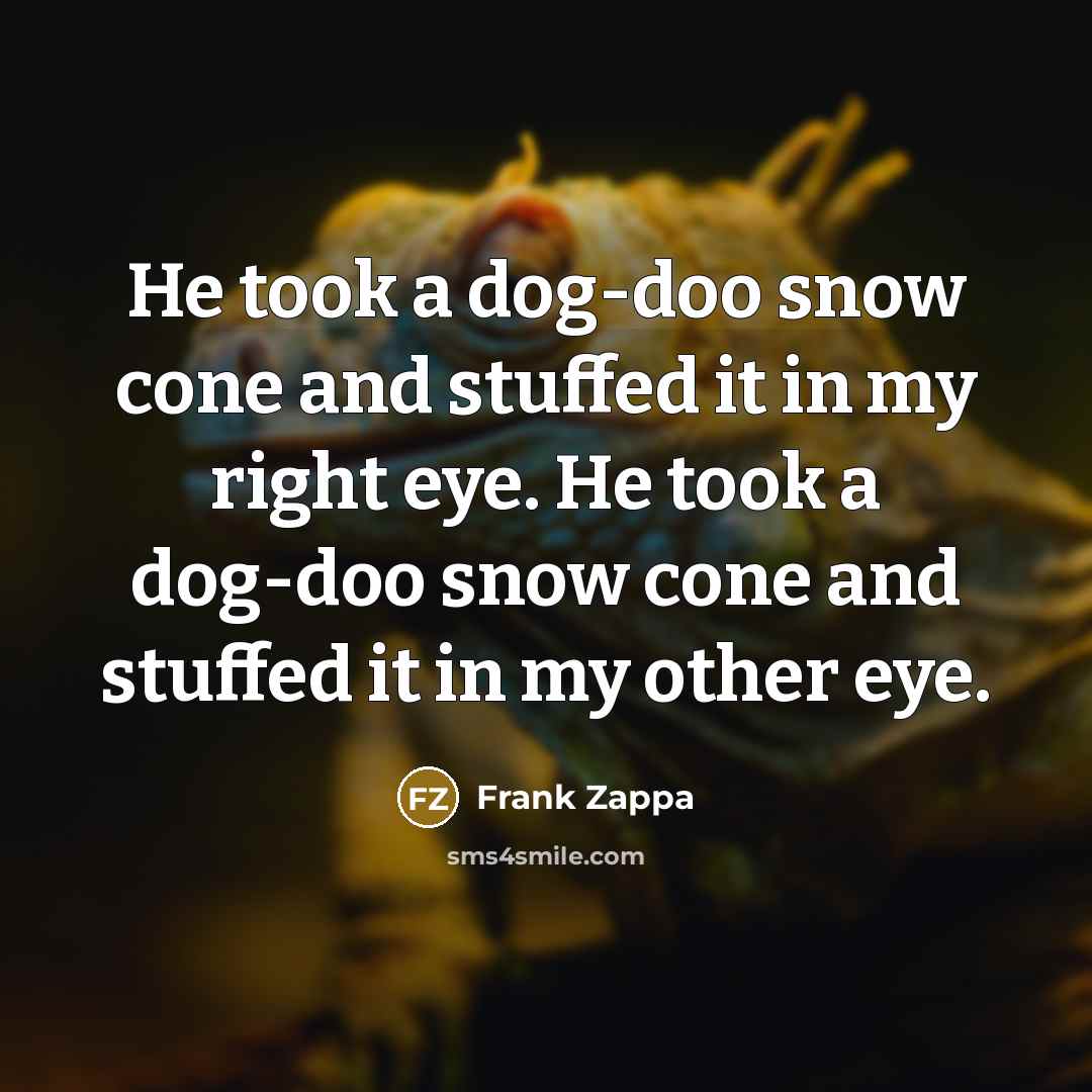 “He took a dog-doo snow cone and stuffed it in…” quote by Frank Zappa