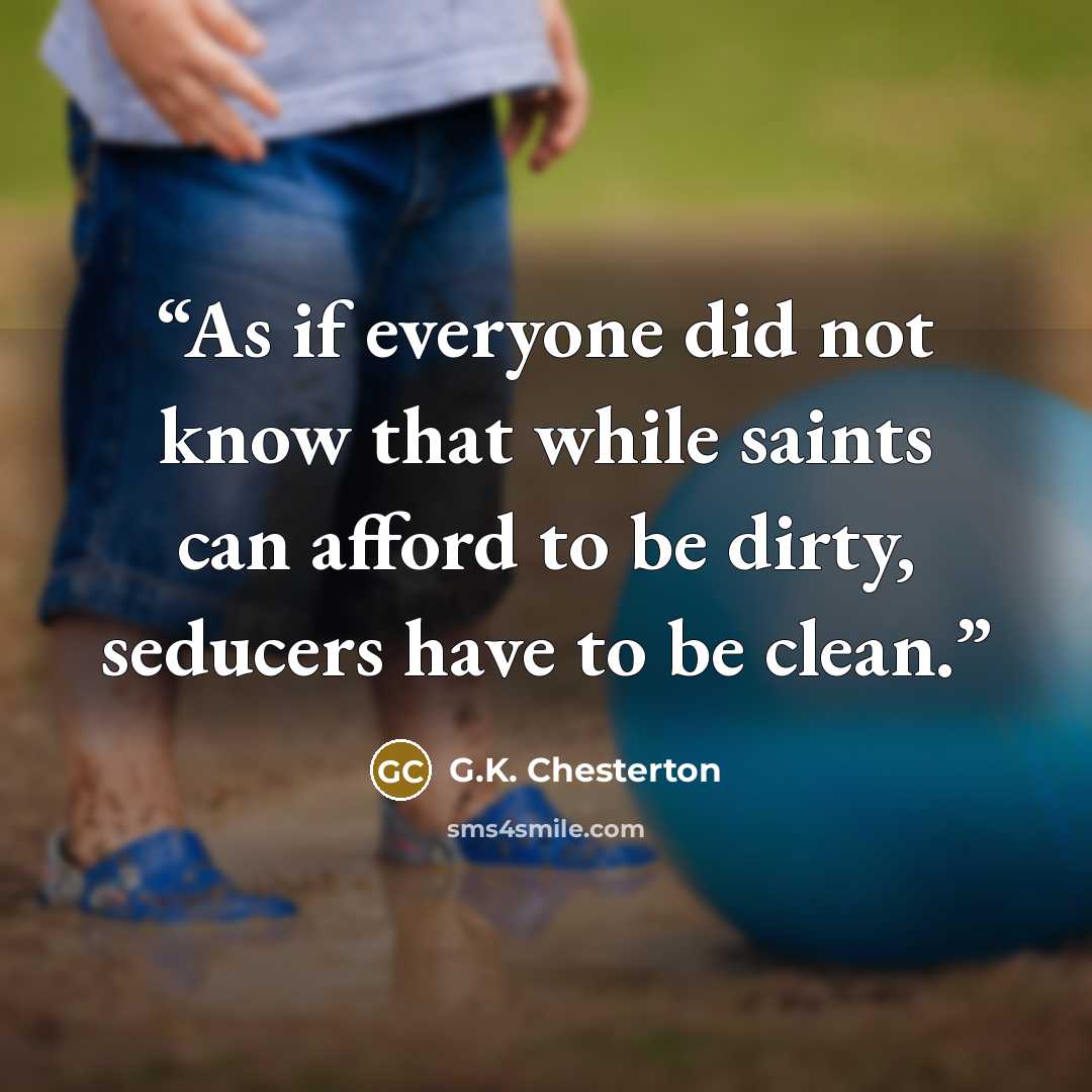 “As if everyone did not know that while saints can afford to be dirty, seducers have to be clean.” quote by G.K. Chesterton