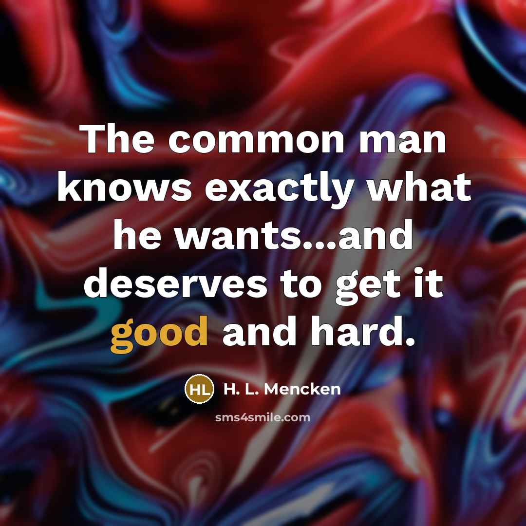 “The common man knows exactly what he wants...and deserves to…” quote by H. L. Mencken