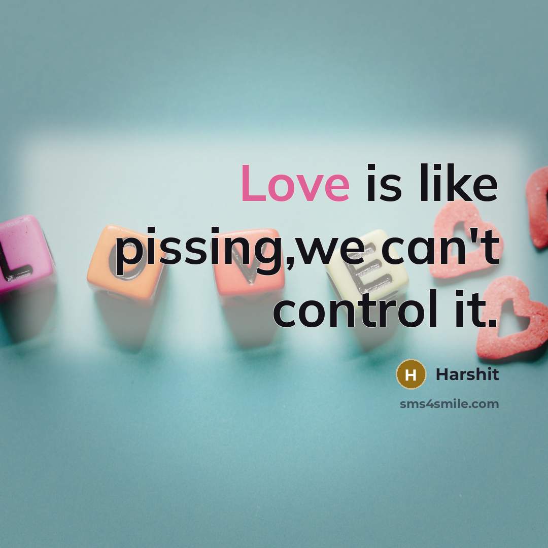 “Love is like pissing,we can't control it.” quote by Harshit