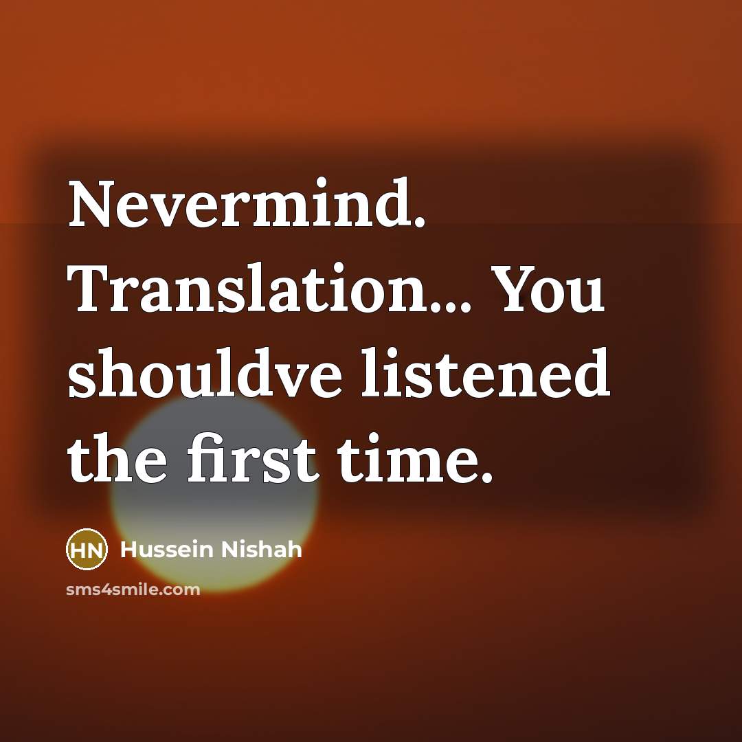 “Nevermind. Translation... You shouldve listened the first time.…” quote by Hussein Nishah