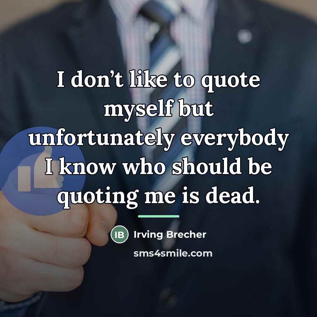 “I don’t like to quote myself but unfortunately everybody I…” quote by Irving Brecher