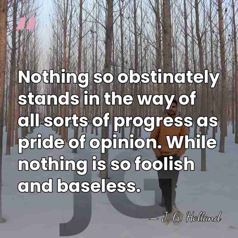 Nothing so obstinately stands in the way of all sorts of progress&hellip; - J. G. Holland