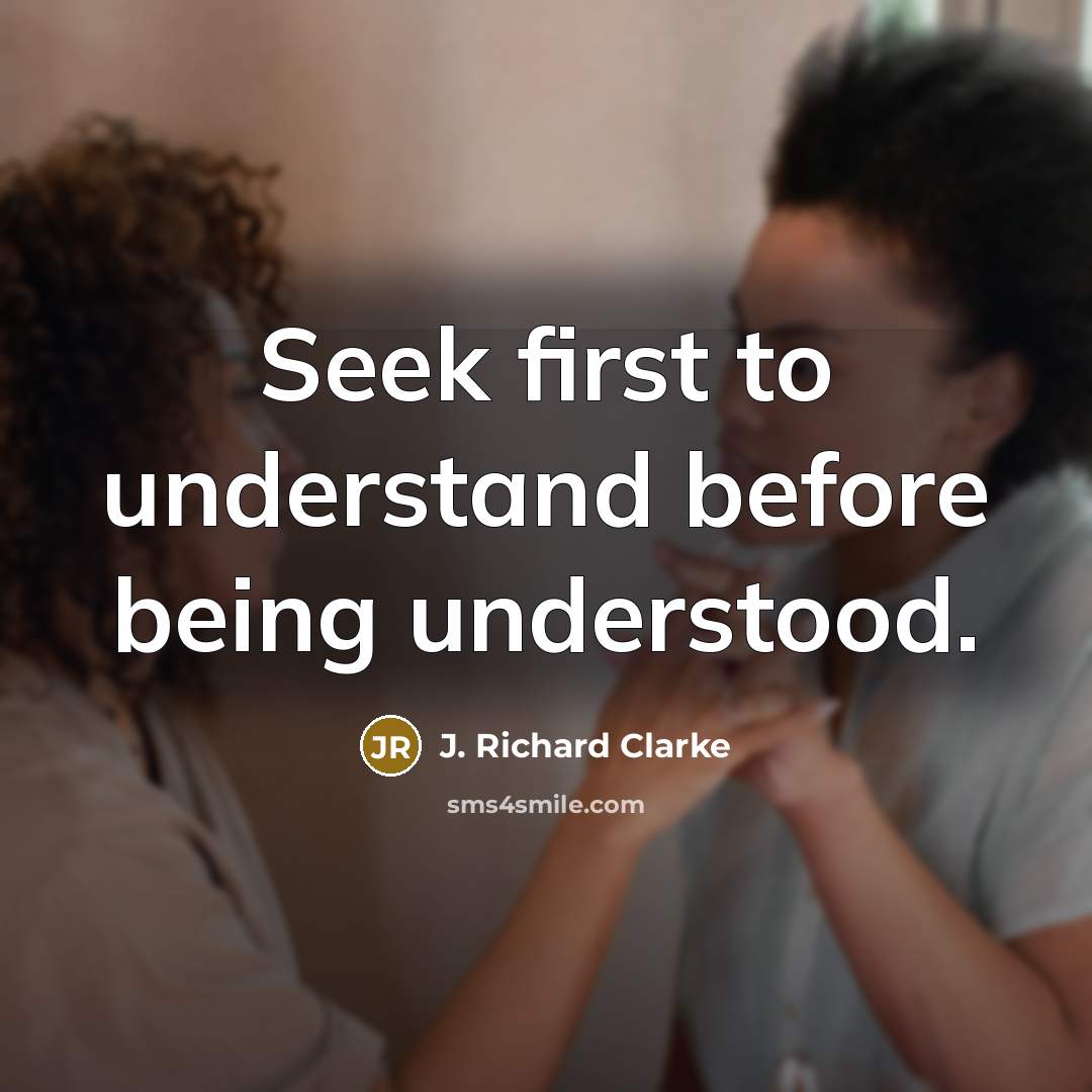 “Seek first to understand before being understood.…” quote by J. Richard Clarke