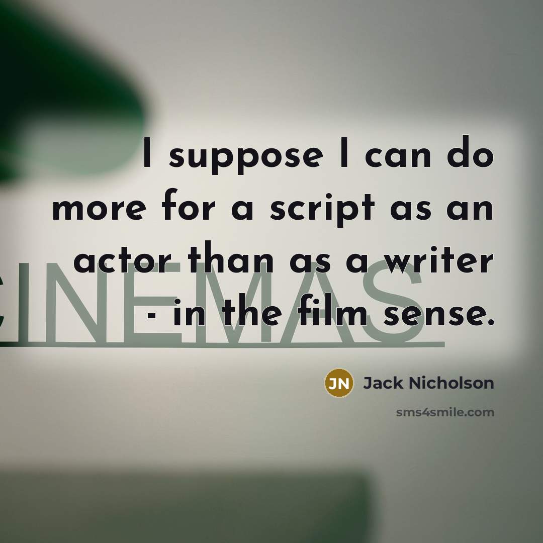 “I suppose I can do more for a script as an actor than as a writer - in the film sense.” quote by Jack Nicholson
