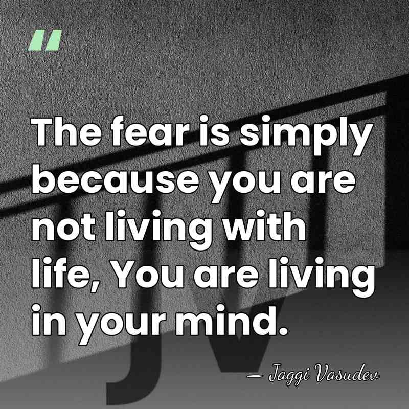 The fear is simply because you are not living with life, You&hellip; - Jaggi Vasudev