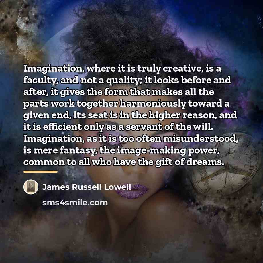 “Imagination, where it is truly creative, is a faculty, and…” quote by James Russell Lowell