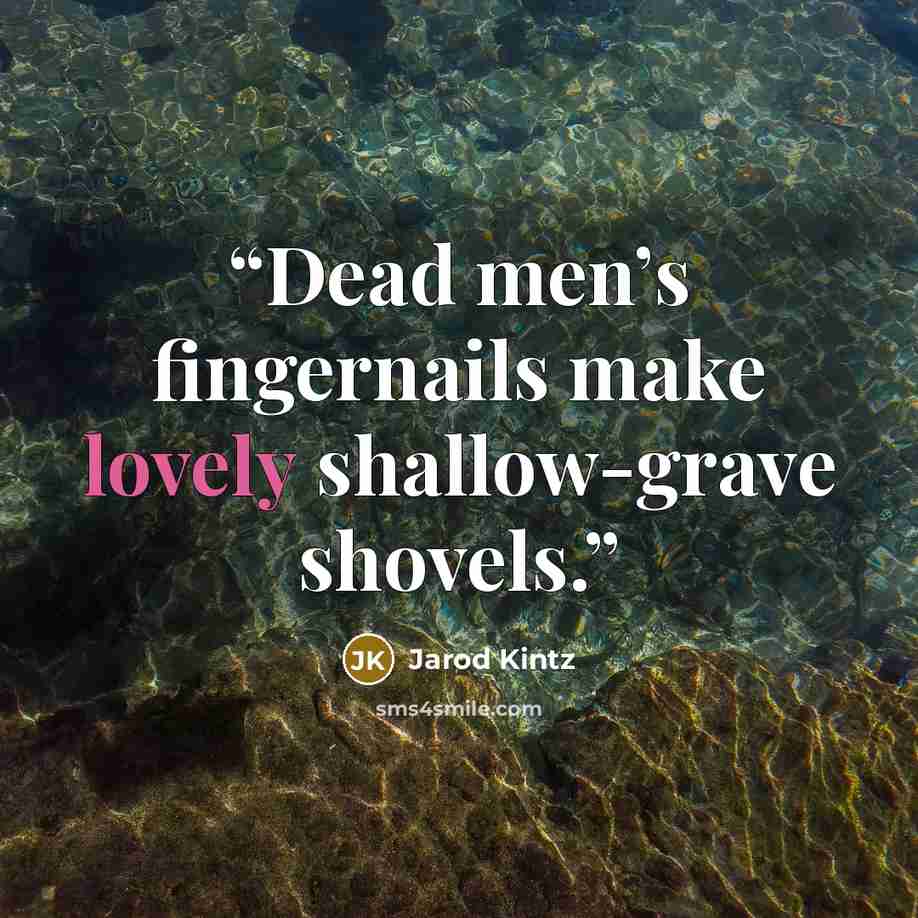 “Dead men’s fingernails make lovely shallow-grave shovels.” quote by Jarod Kintz