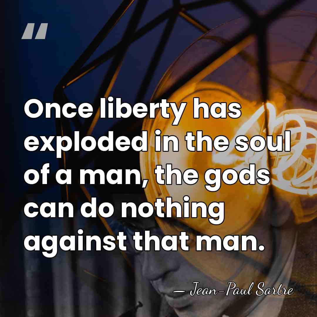 Once liberty has exploded in the soul of a man, the gods&hellip; - Jean-Paul Sartre