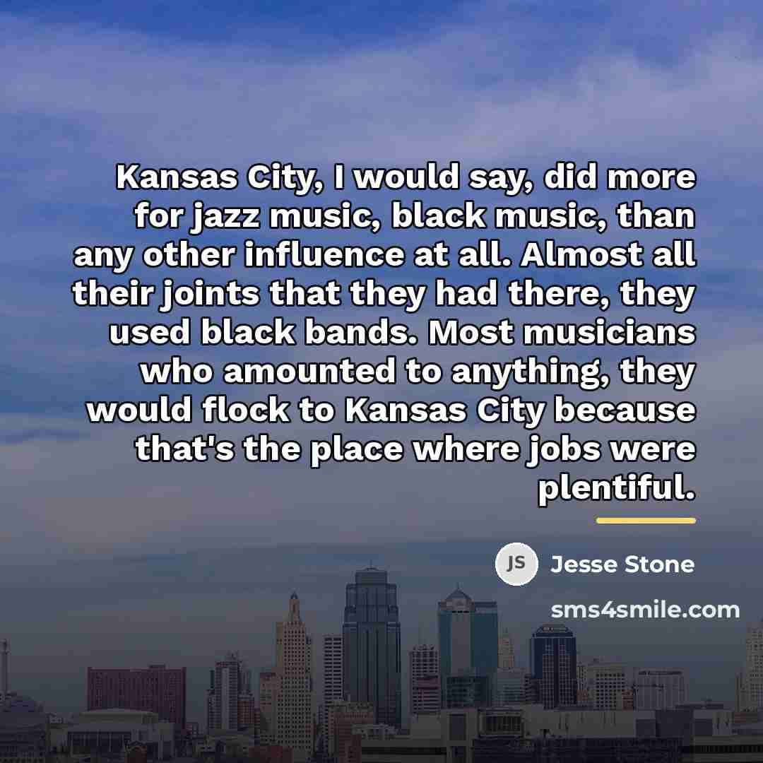 “Kansas City, I would say, did more for jazz music,…” quote by Jesse Stone