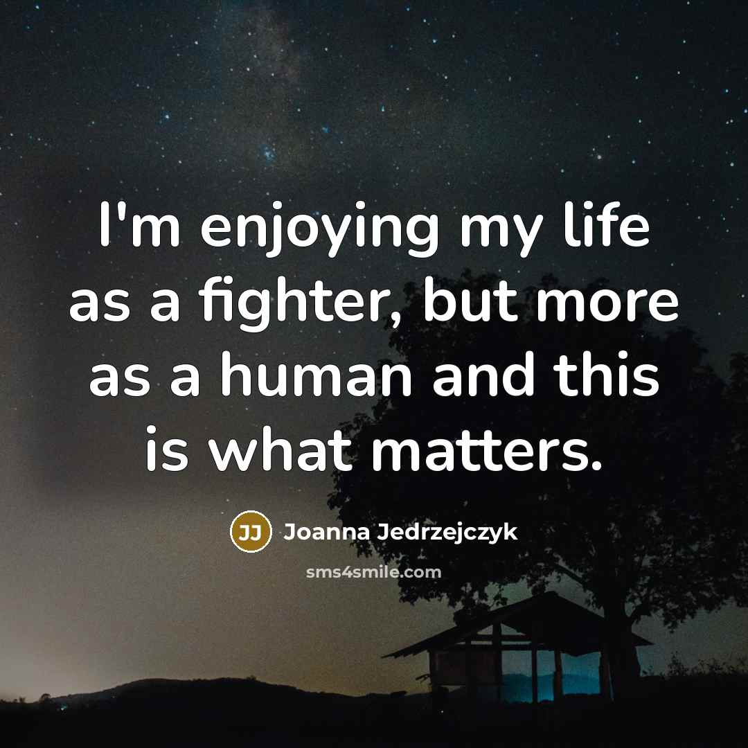 “I'm enjoying my life as a fighter, but more as a human and this is what matters.” quote by Joanna Jedrzejczyk