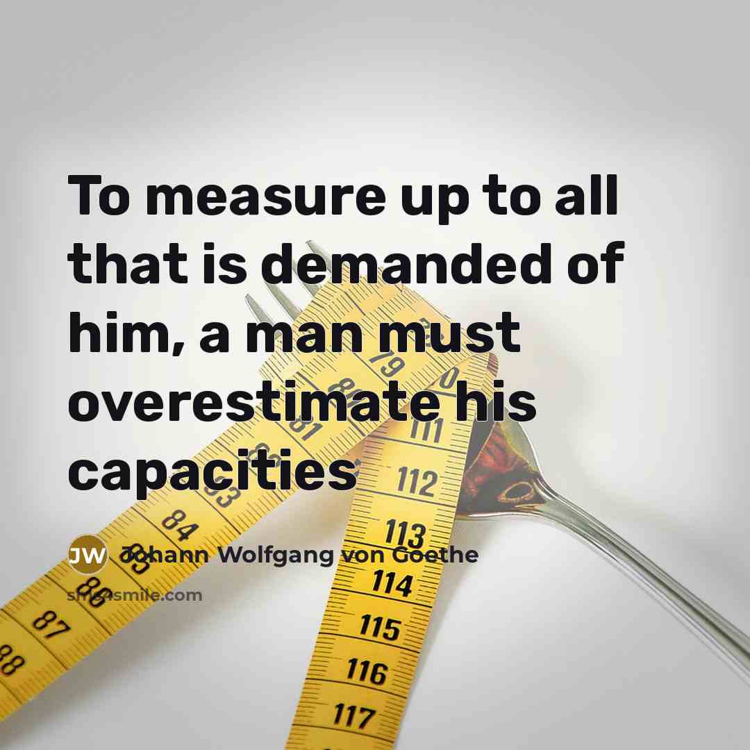 “To measure up to all that is demanded of him,…” quote by Johann Wolfgang von Goethe