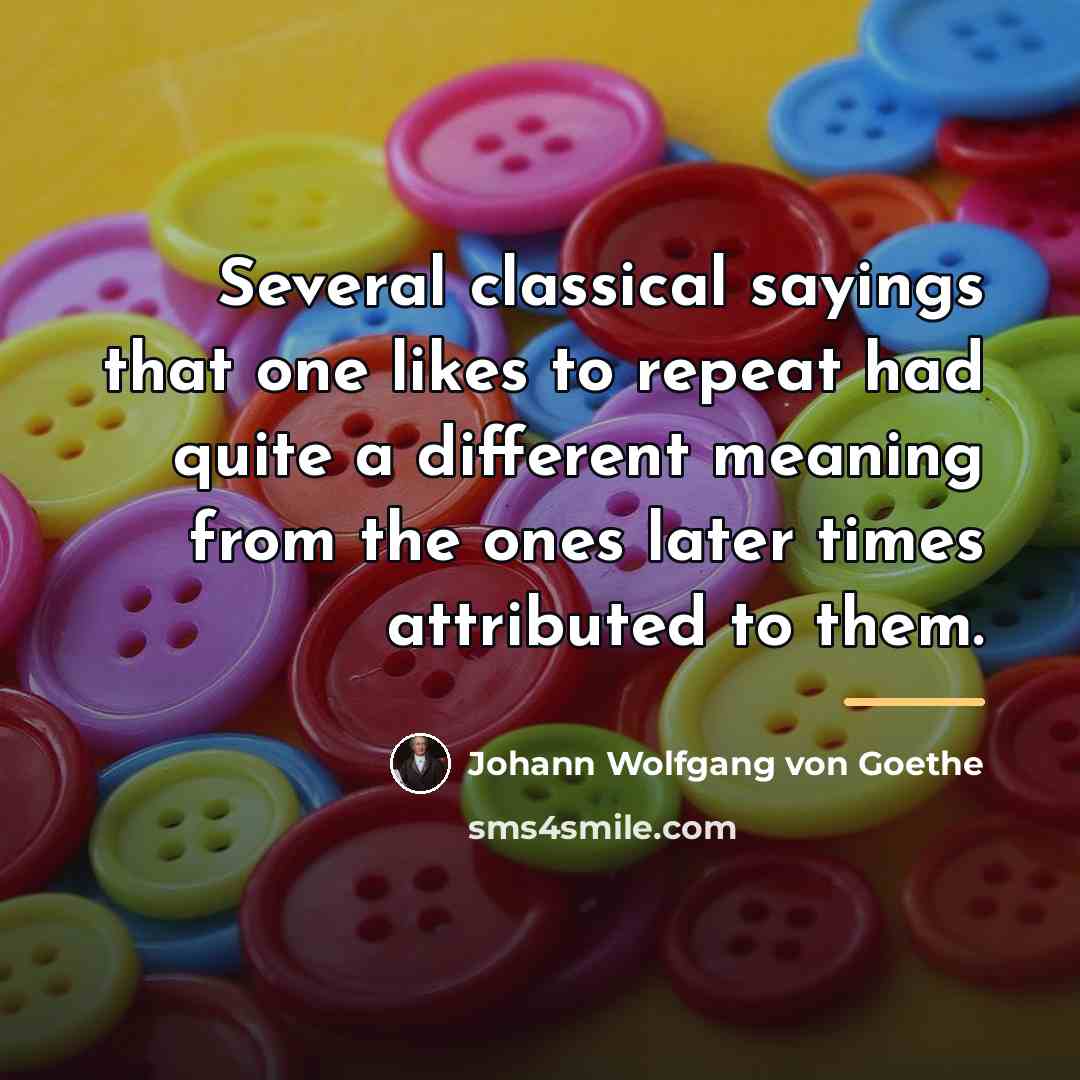 “Several classical sayings that one likes to repeat had quite…” quote by Johann Wolfgang von Goethe