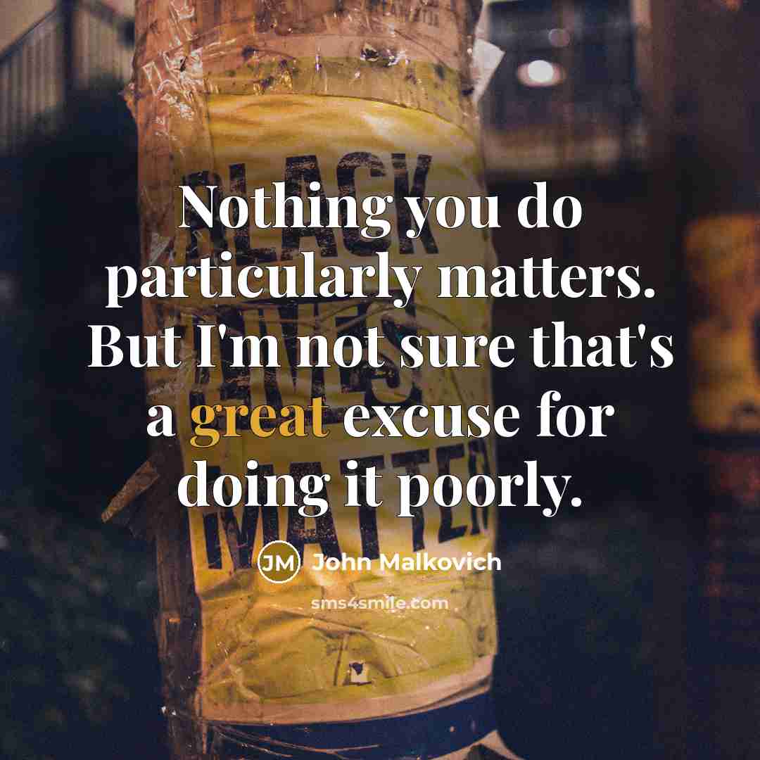 “Nothing you do particularly matters. But I'm not sure that's…” quote by John Malkovich