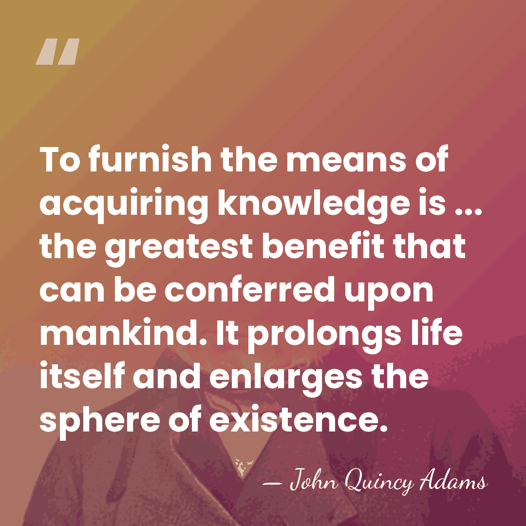 To furnish the means of acquiring knowledge is ... the greatest benefit&hellip; - John Quincy Adams
