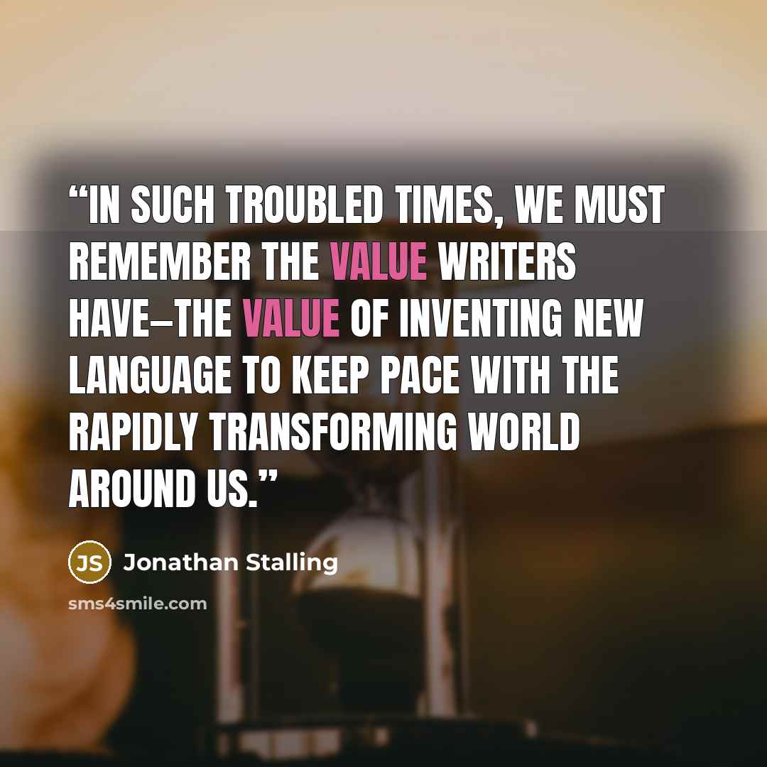 “In such troubled times, we must remember the value writers have—the value of inventing new language to keep pace with the rapidly transforming world around us.” quote by Jonathan Stalling