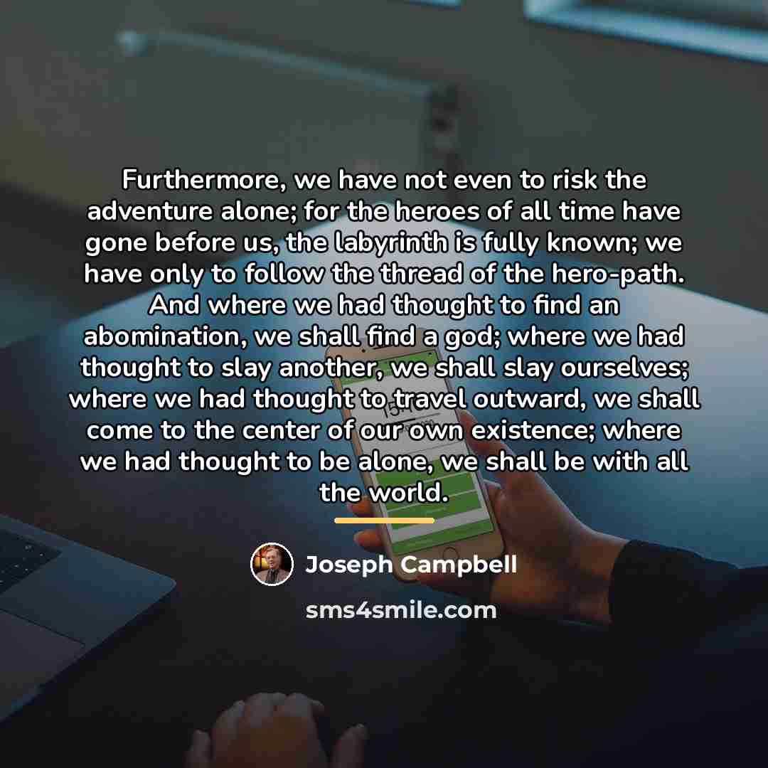 “Furthermore, we have not even to risk the adventure alone;…” quote by Joseph Campbell