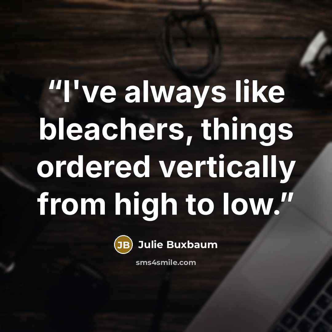 “I've always like bleachers, things ordered vertically from high to low.” quote by Julie Buxbaum