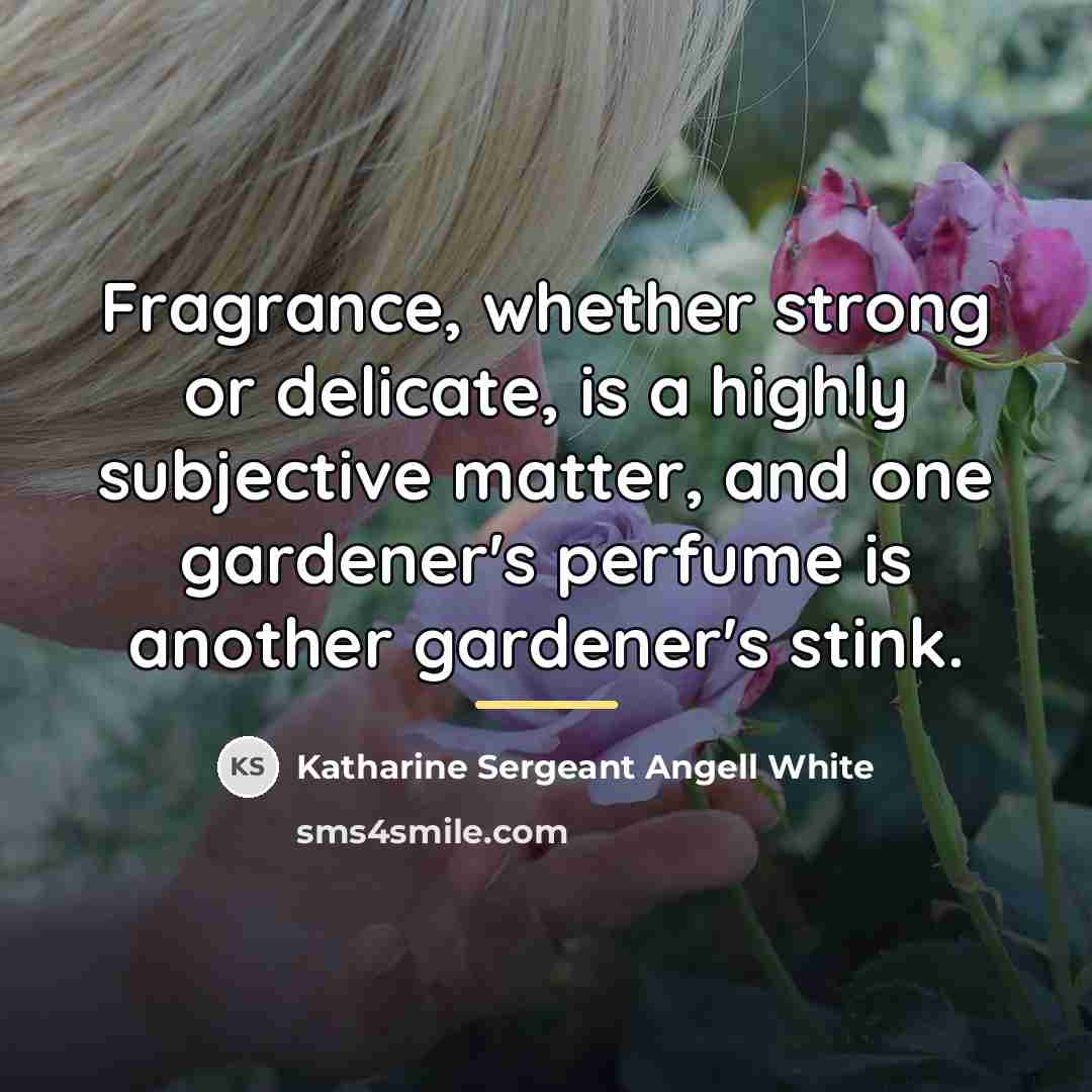 “Fragrance, whether strong or delicate, is a highly subjective matter,…” quote by Katharine Sergeant Angell White