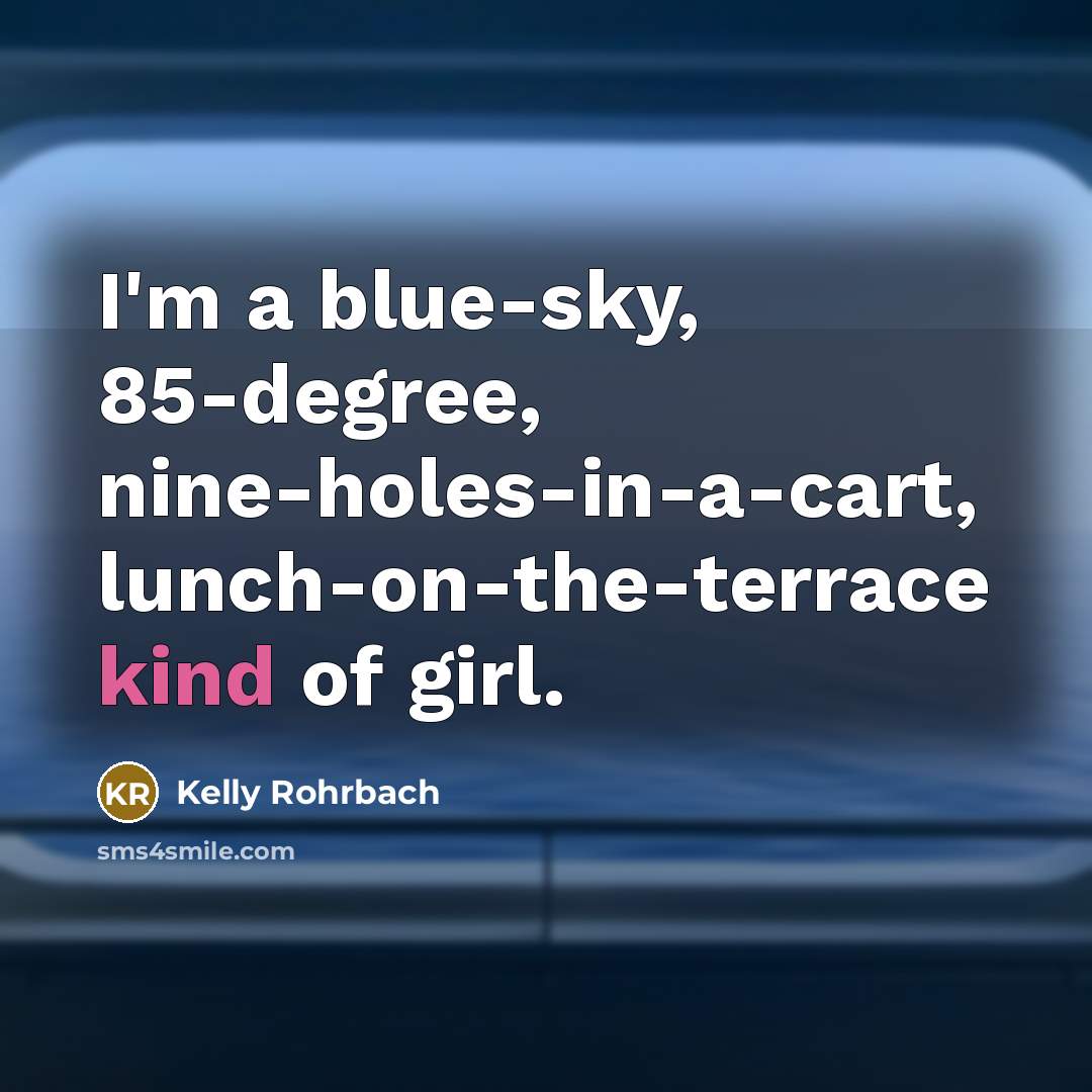 “I'm a blue-sky, 85-degree, nine-holes-in-a-cart, lunch-on-the-terrace kind of girl.…” quote by Kelly Rohrbach
