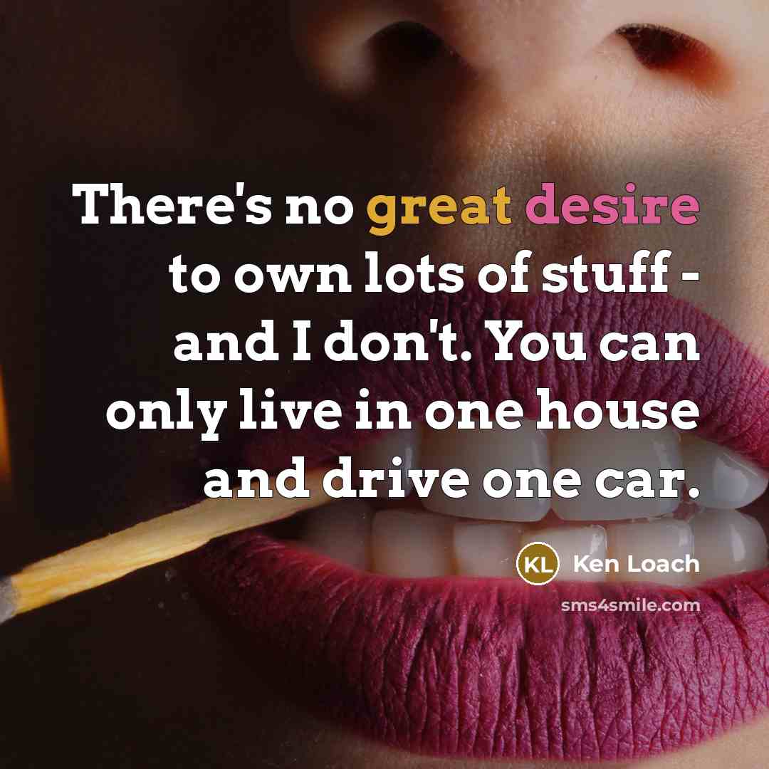 “There's no great desire to own lots of stuff -…” quote by Ken Loach