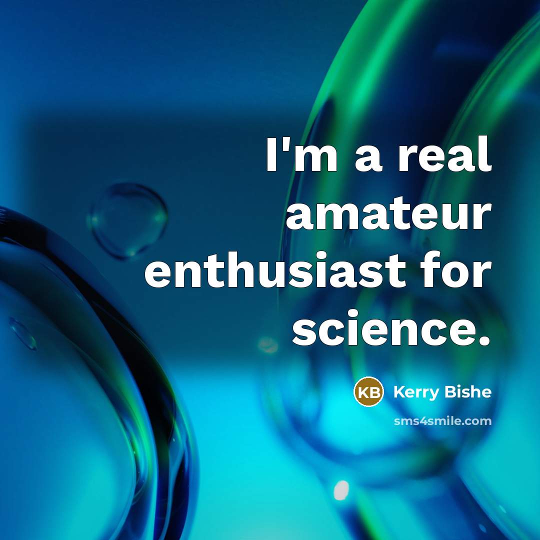 “I'm a real amateur enthusiast for science.…” quote by Kerry Bishe