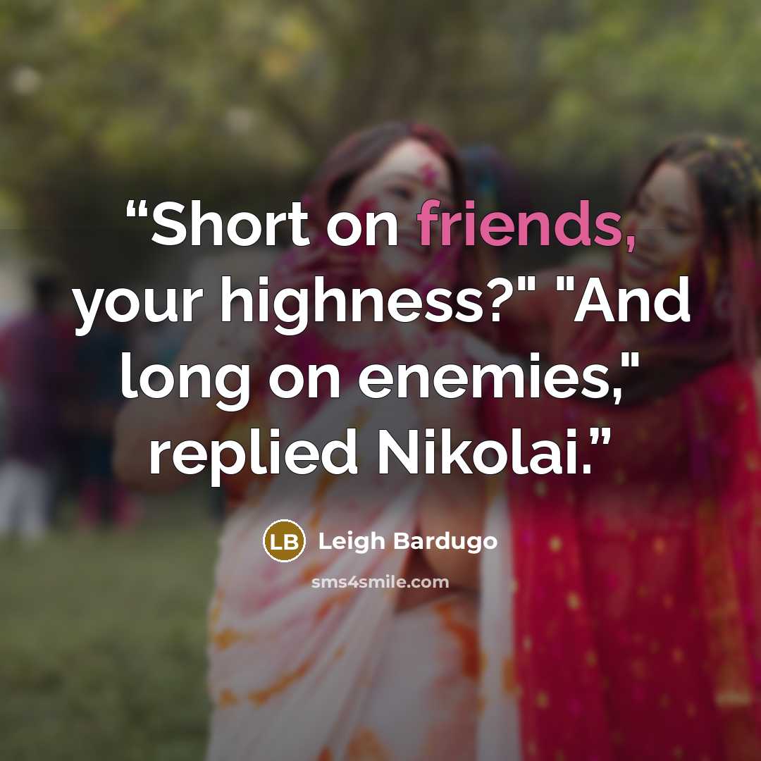 “Short on friends, your highness?" "And long on enemies," replied Nikolai.” quote by Leigh Bardugo