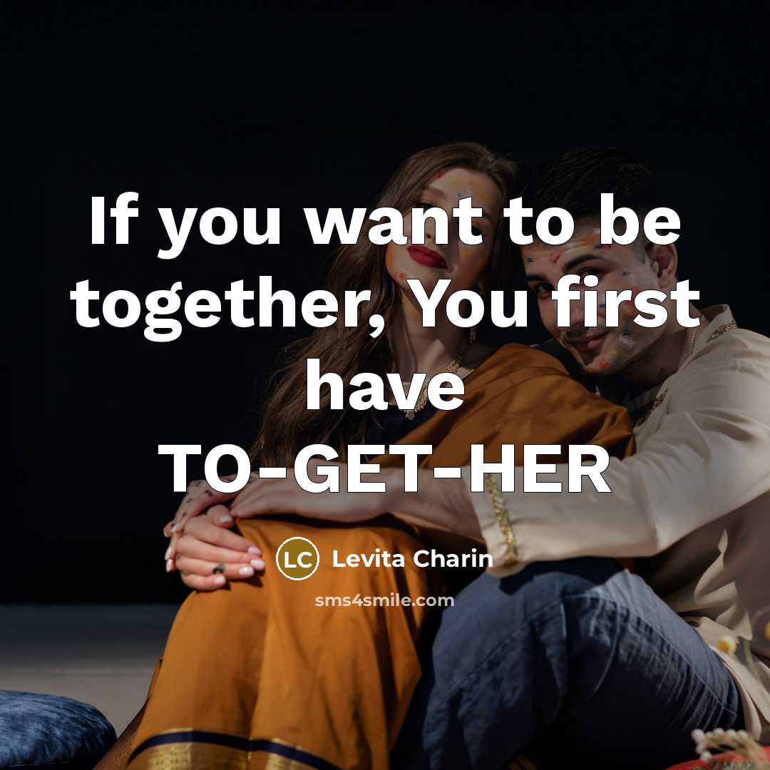 “If you want to be together, You first have TO-GET-HER…” quote by Levita Charin