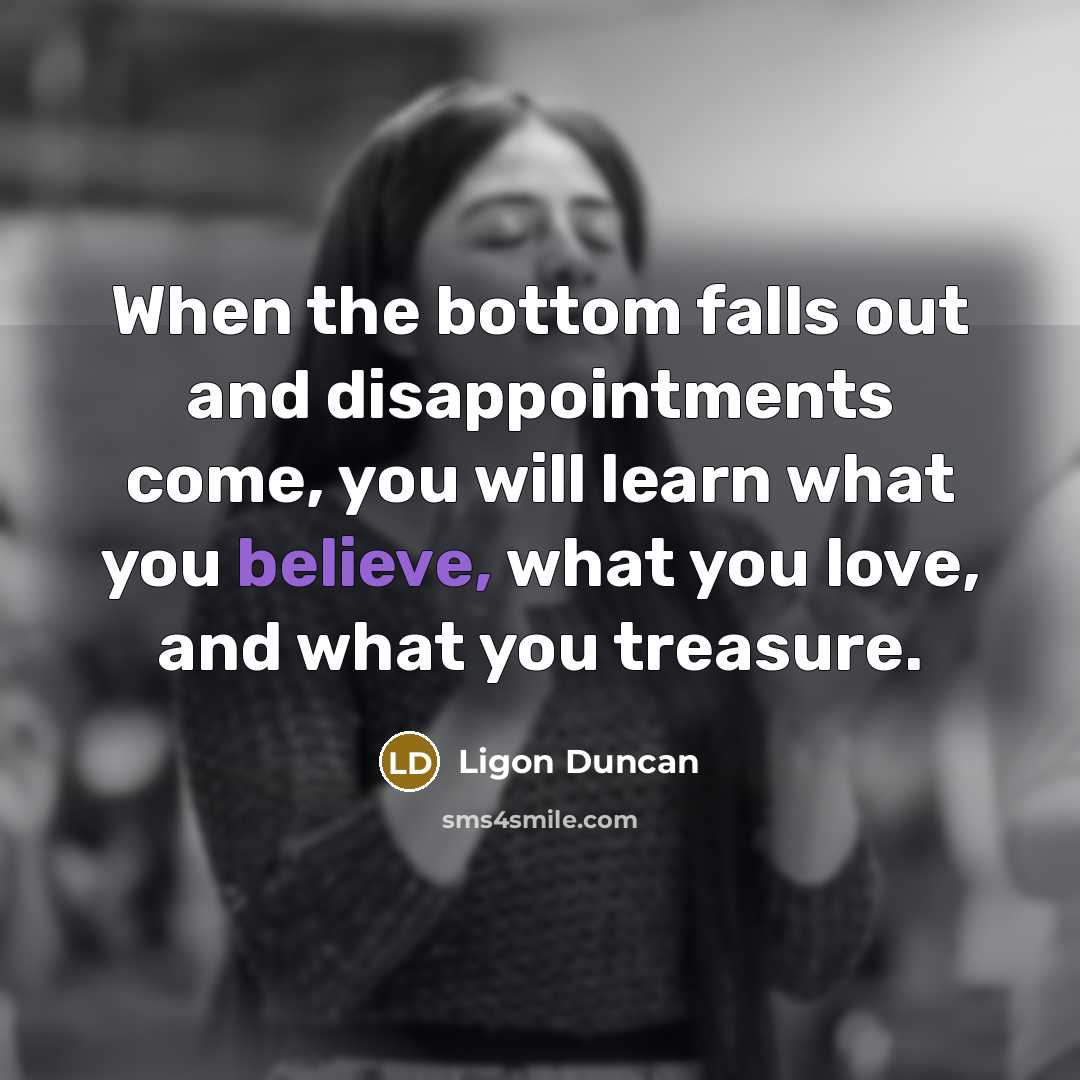 “When the bottom falls out and disappointments come, you will…” quote by Ligon Duncan