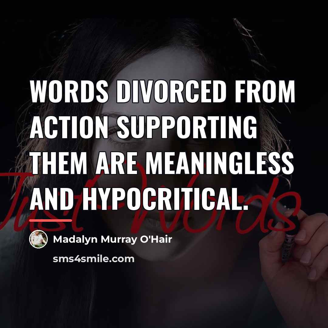 “Words divorced from action supporting them are meaningless and hypocritical.…” quote by Madalyn Murray O'Hair