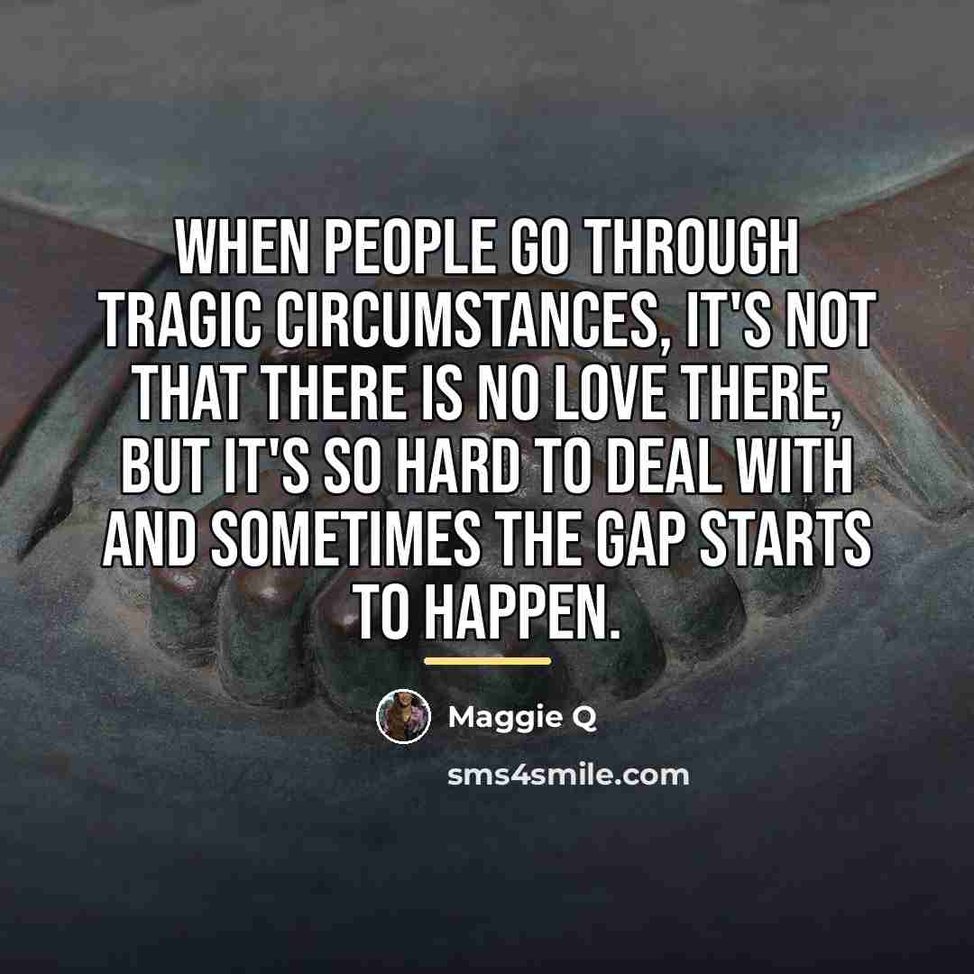 “When people go through tragic circumstances, it's not that there…” quote by Maggie Q