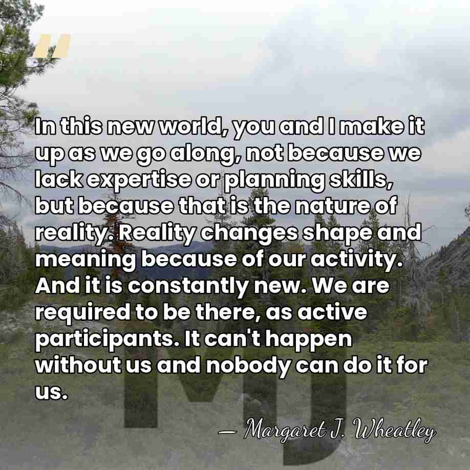 In this new world, you and I make it up as we&hellip; - Margaret J. Wheatley