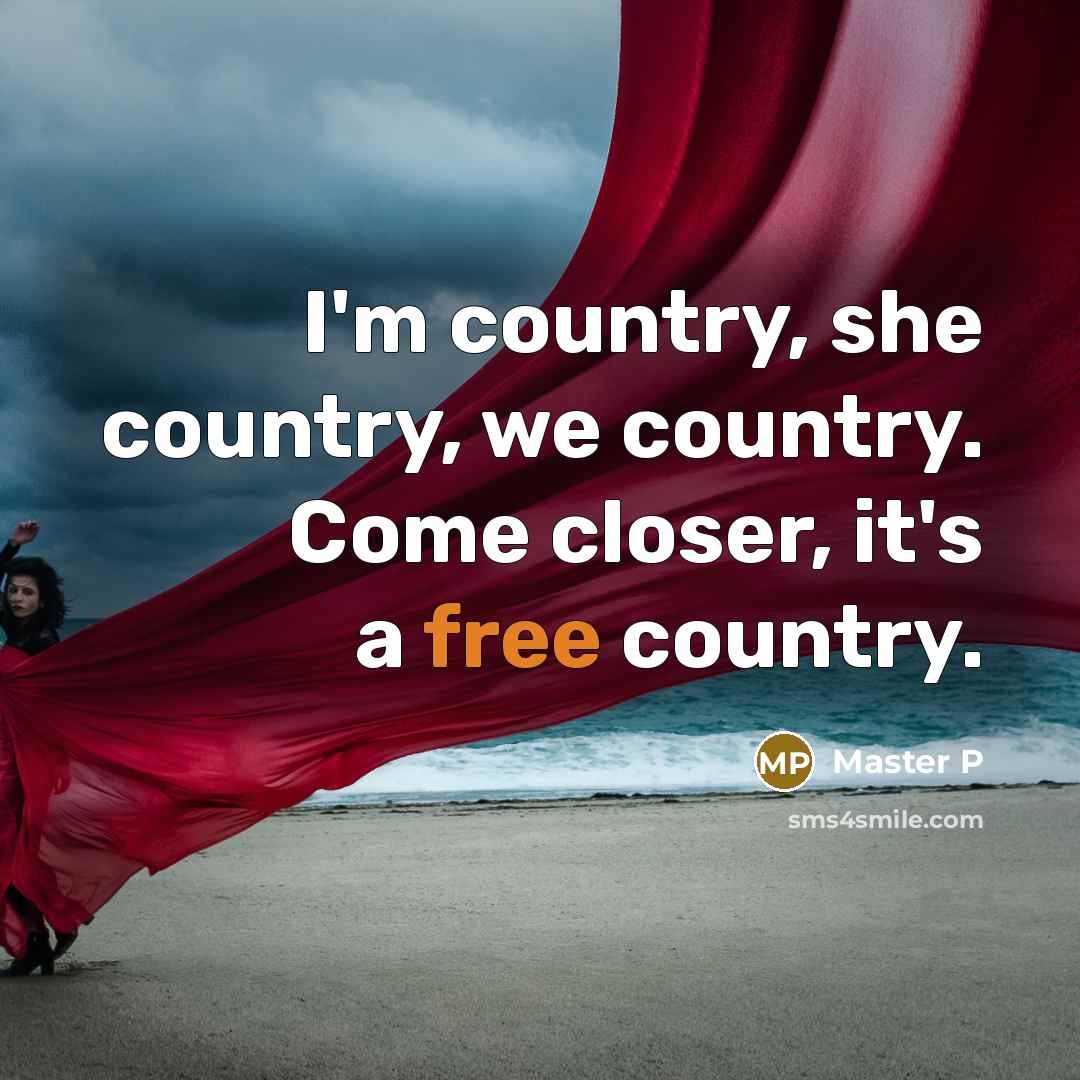 “I'm country, she country, we country. Come closer, it's a free country.” quote by Master P
