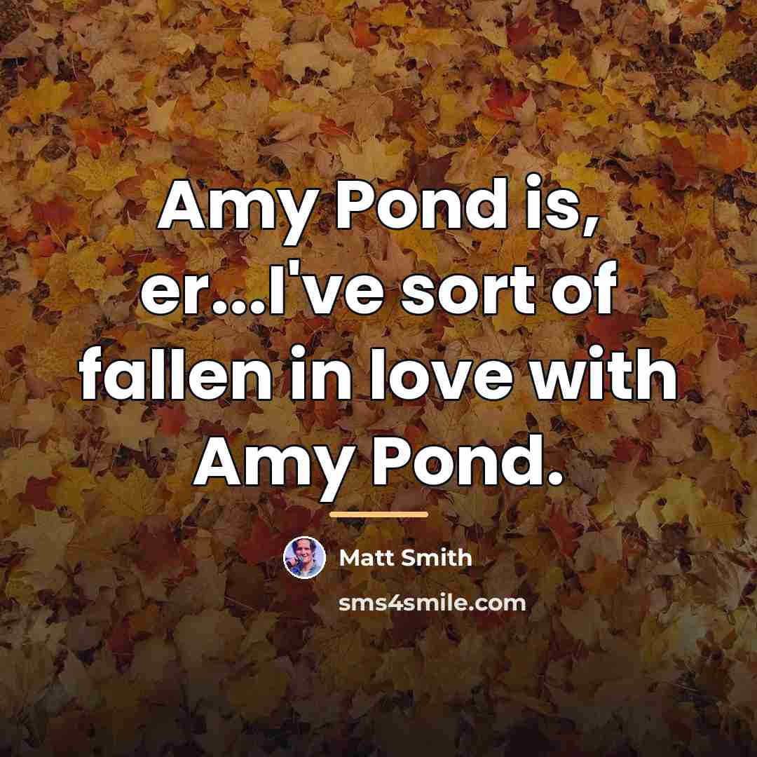 “Amy Pond is, er...I've sort of fallen in love with…” quote by Matt Smith