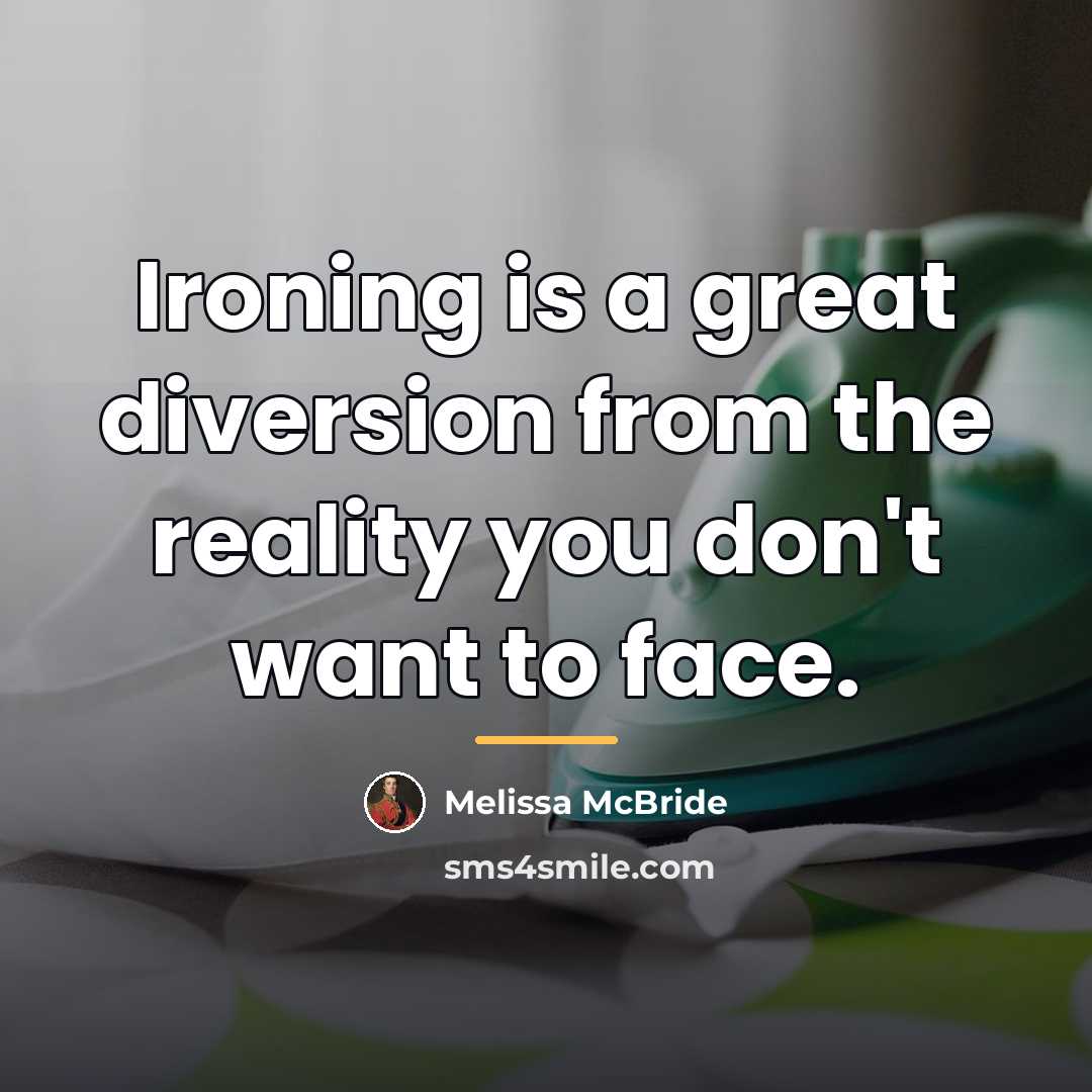 “Ironing is a great diversion from the reality you don't…” quote by Melissa McBride