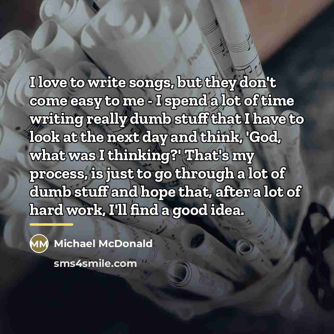 “I love to write songs, but they don't come easy…” quote by Michael McDonald