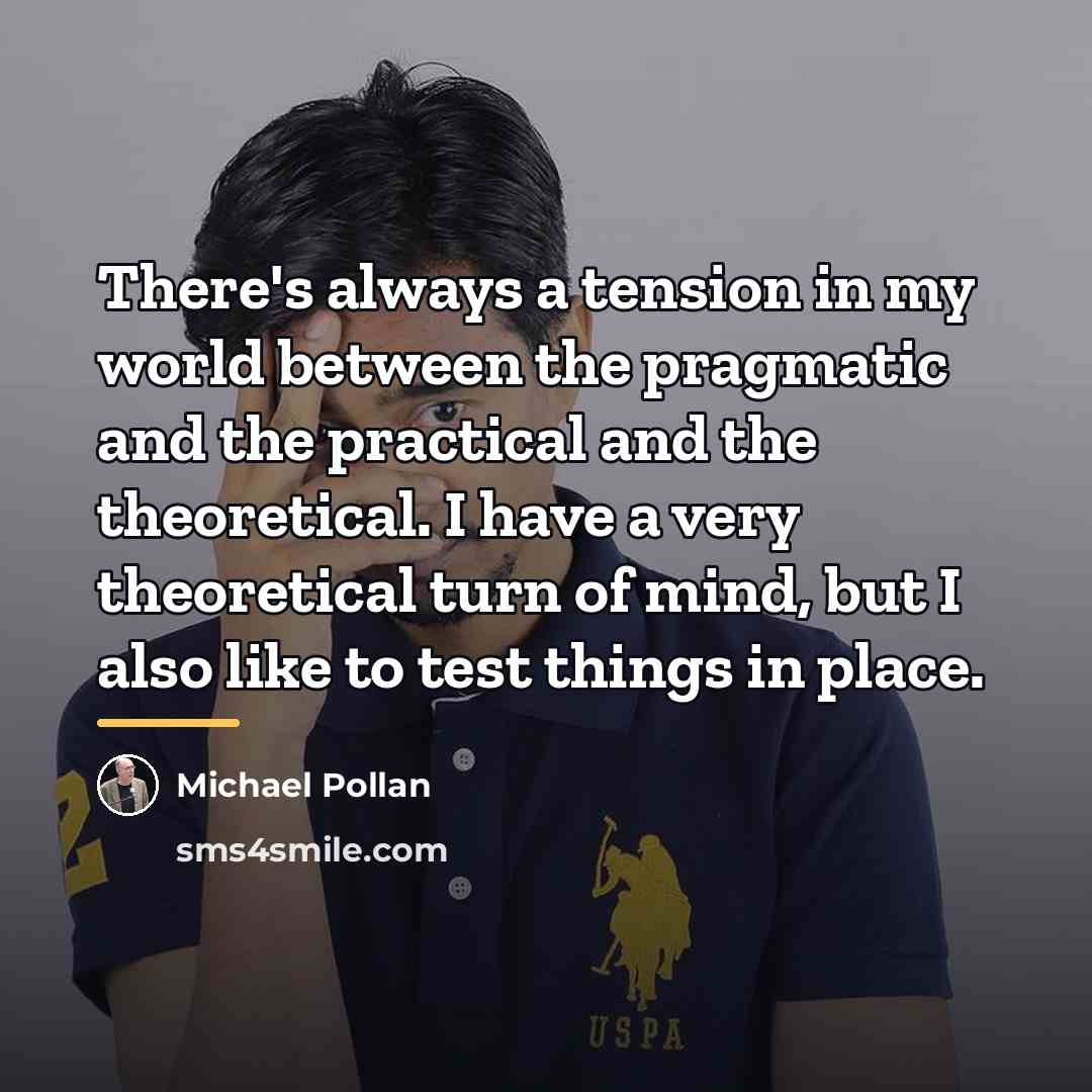 “There's always a tension in my world between the pragmatic…” quote by Michael Pollan