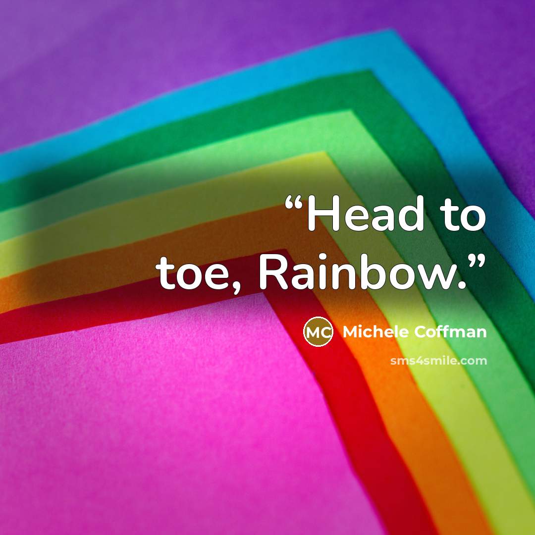 “Head to toe, Rainbow.” quote by Michele Coffman