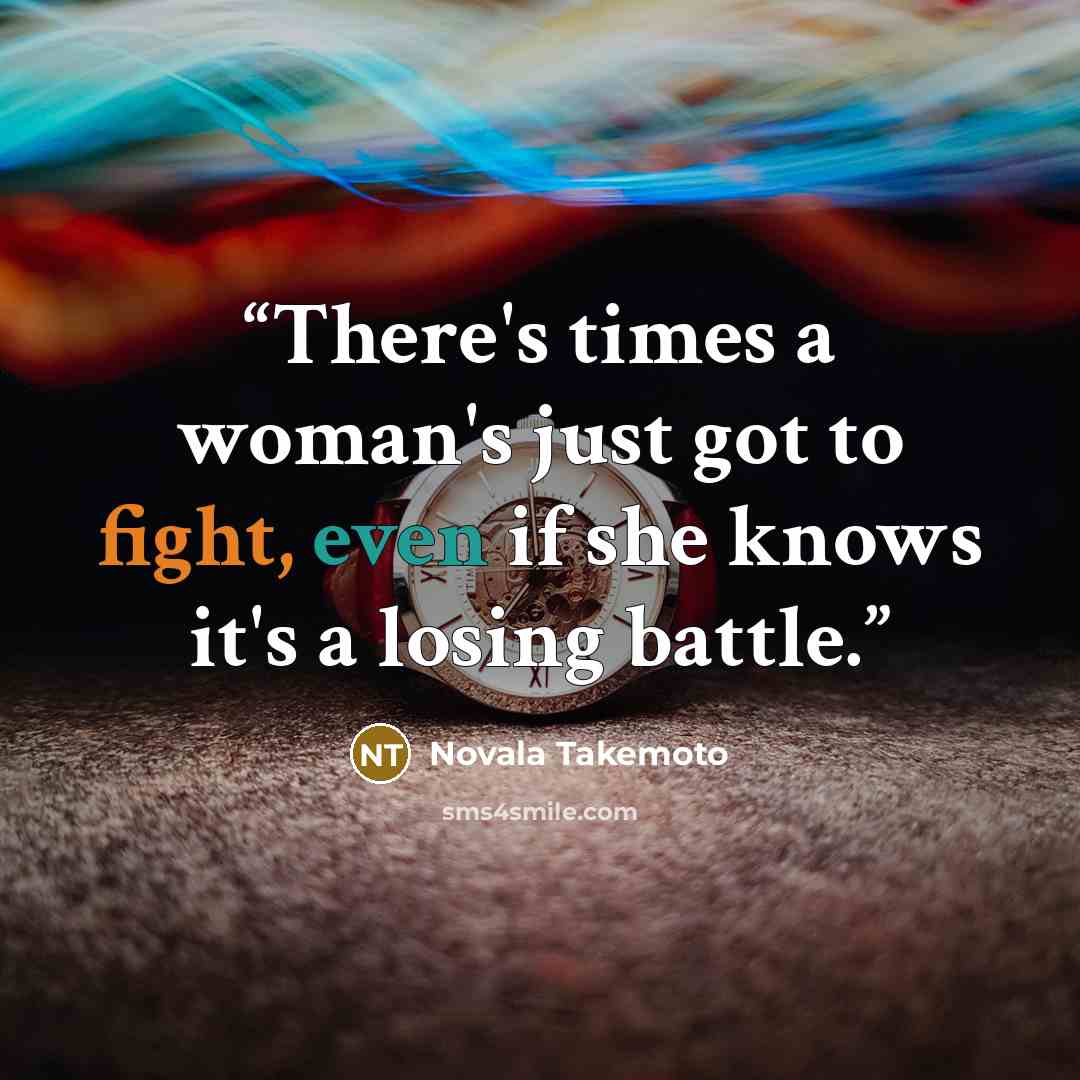 “There's times a woman's just got to fight, even if she knows it's a losing battle.” quote by Novala Takemoto