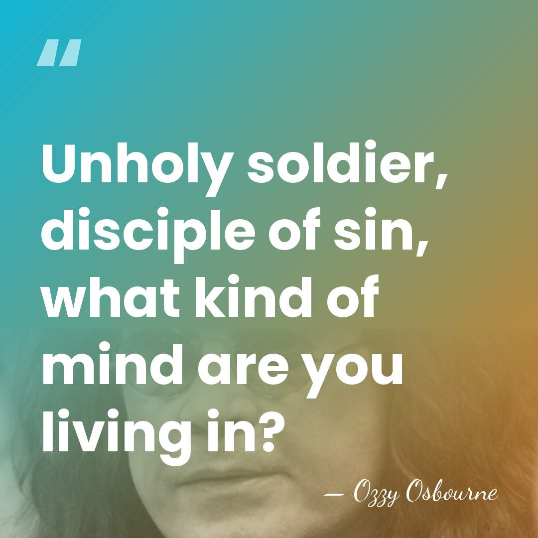 Unholy soldier, disciple of sin, what kind of mind are you living&hellip; - Ozzy Osbourne