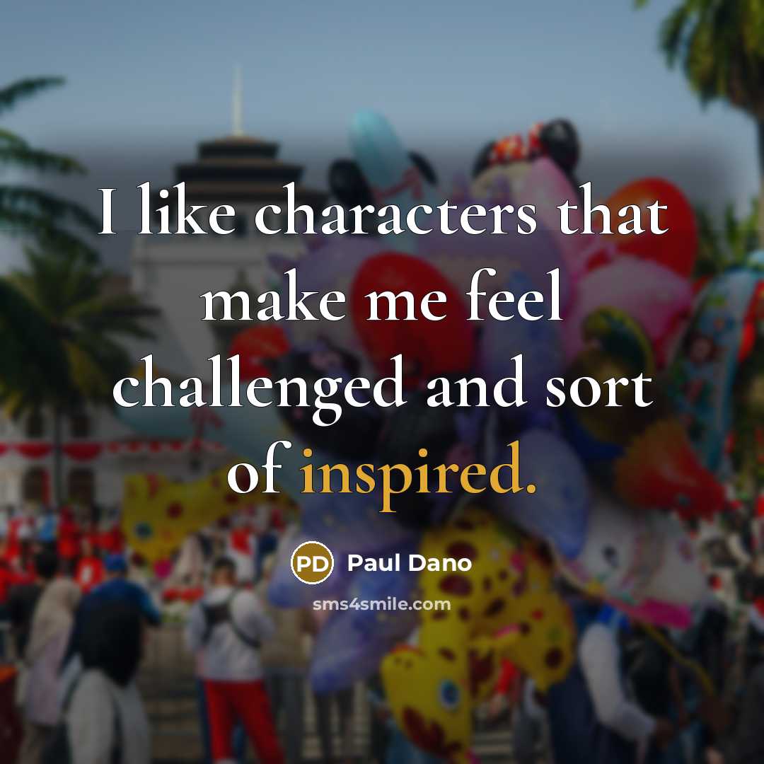“I like characters that make me feel challenged and sort…” quote by Paul Dano
